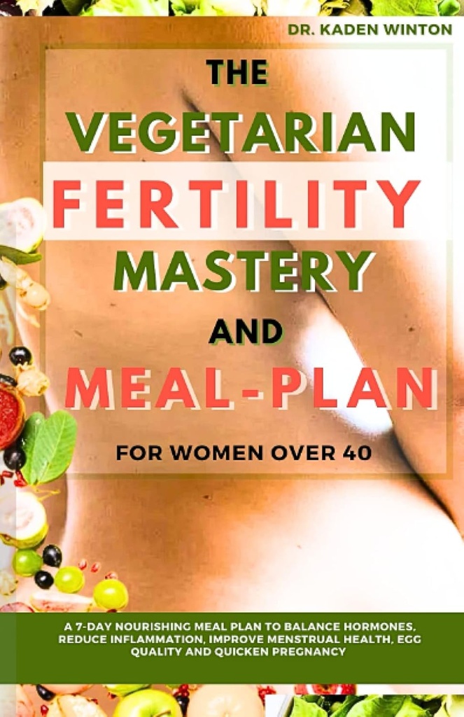 Den vegetariska fertilitetsmasteriet och måltidsplanen för kvinnor över 40: En 7-dagars näringsrik måltidsplan för att balansera hormoner, minska inflammation, förbättra menstrual hälsa, äggkvalitet och kvicken graviditet