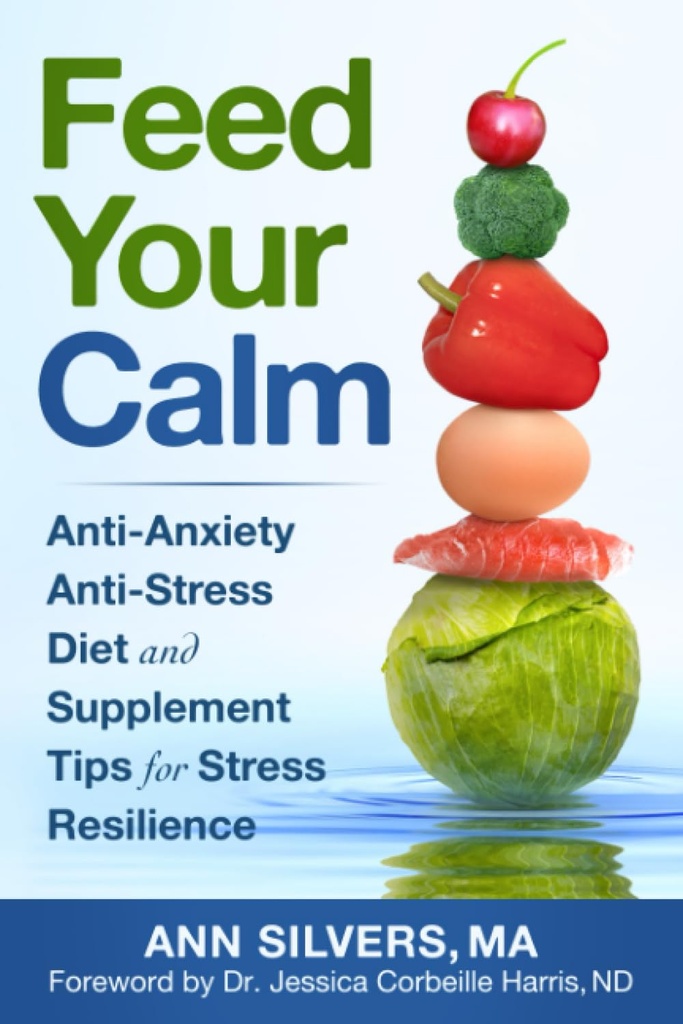 Feed Your Calm: Anti-Anxiety Anti-Stress Diet och Supplement Tips för stress motståndskraft
