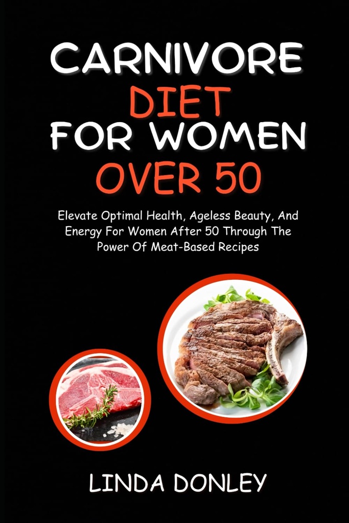CARNIVORE DIET FOR WOMEN OVER 50: Elevate Optimal Health, Ageless Beauty, and Energy for Women After 50 Through The Power Of Meat-Based Recept