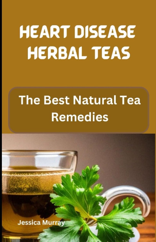HEART DISEASE HERBAL TEAS: The Best Natural Tea Remedies (Best Of Heart Disease Recipes Cookbook)